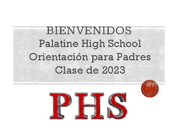 BIENVENIDOS Palatine High School Orientación para Padres Clase de 2023 
