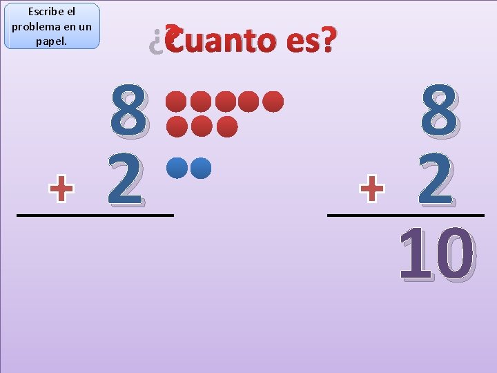 Escribe el problema en un papel. ¿Cuanto es? 8 2 10 