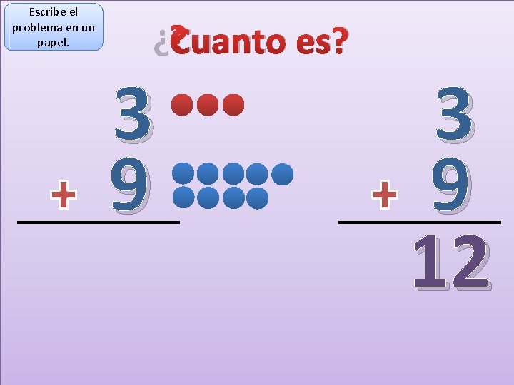 Escribe el problema en un papel. ¿Cuanto es? 3 9 12 