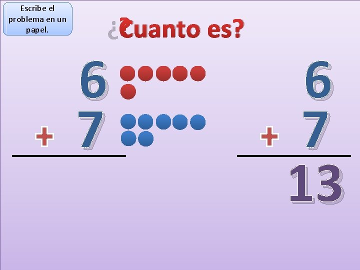 Escribe el problema en un papel. ¿Cuanto es? 6 7 13 