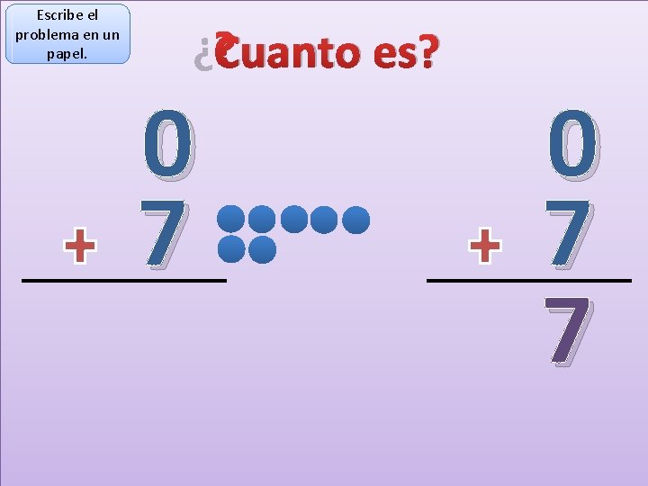 Escribe el problema en un papel. ¿Cuanto es? 0 7 7 