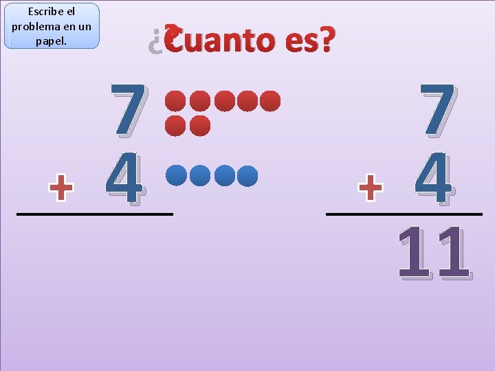 Escribe el problema en un papel. ¿Cuanto es? 7 4 11 