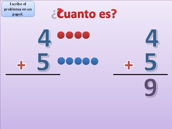 Escribe el problema en un papel. ¿Cuanto es? 4 5 9 