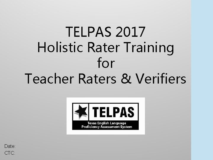 TELPAS 2017 Holistic Rater Training for Teacher Raters & Verifiers Date: CTC: 