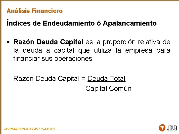Análisis Financiero Índices de Endeudamiento ó Apalancamiento § Razón Deuda Capital es la proporción