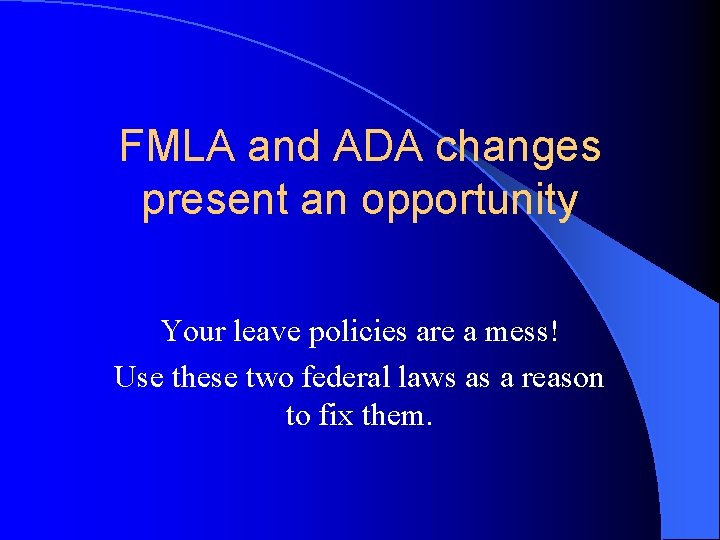 FMLA and ADA changes present an opportunity Your leave policies are a mess! Use