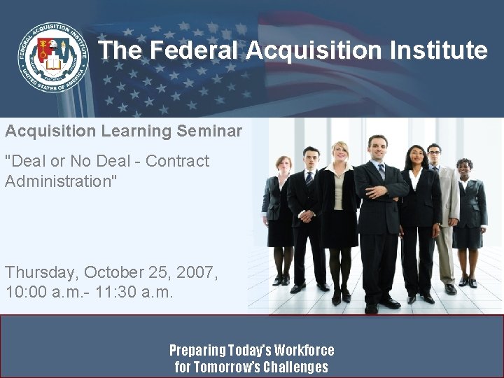 The Federal Acquisition Institute Acquisition Learning Seminar "Deal or No Deal - Contract Administration"