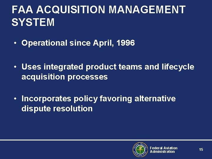 FAA ACQUISITION MANAGEMENT SYSTEM • Operational since April, 1996 • Uses integrated product teams