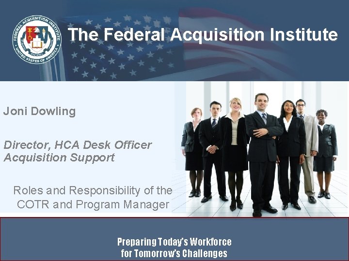 The Federal Acquisition Institute Joni Dowling Director, HCA Desk Officer Acquisition Support Roles and