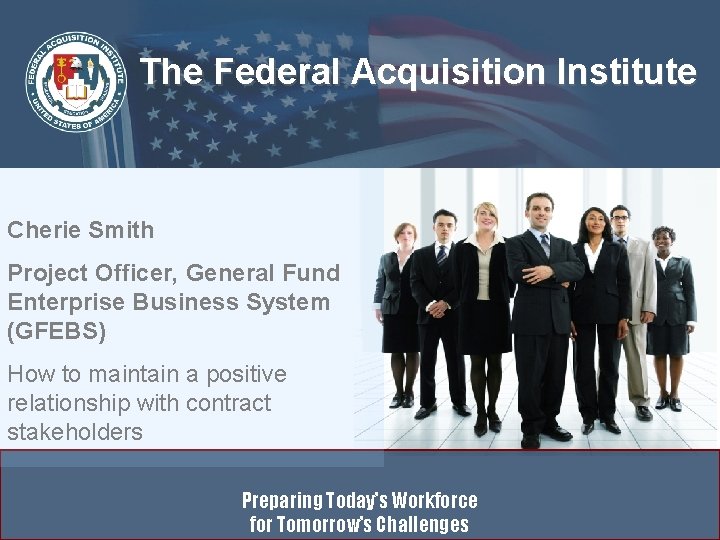 The Federal Acquisition Institute Cherie Smith Project Officer, General Fund Enterprise Business System (GFEBS)