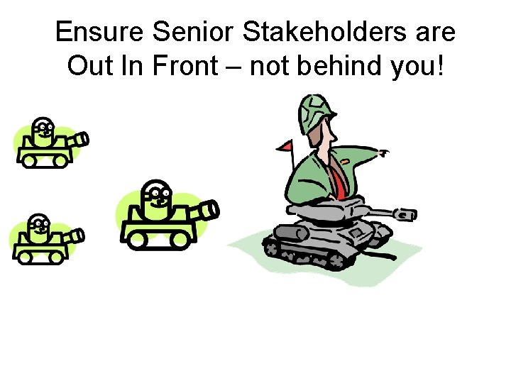 Ensure Senior Stakeholders are Out In Front – not behind you! 