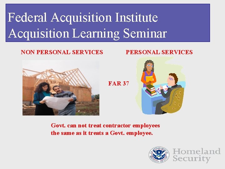 Federal Acquisition Institute Acquisition Learning Seminar NON PERSONAL SERVICES FAR 37 Govt. can not