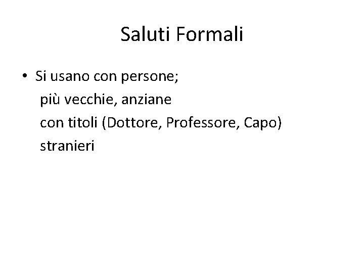 Saluti Formali • Si usano con persone; più vecchie, anziane con titoli (Dottore, Professore,