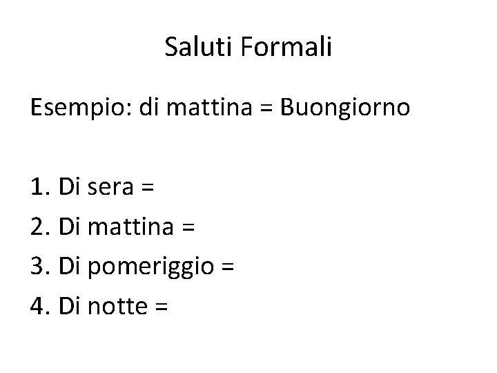 Saluti Formali Esempio: di mattina = Buongiorno 1. Di sera = 2. Di mattina