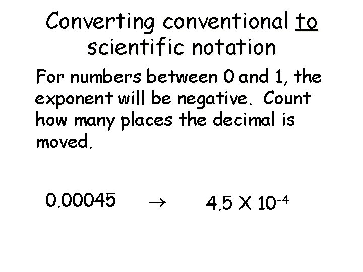 Converting conventional to scientific notation For numbers between 0 and 1, 1 the exponent