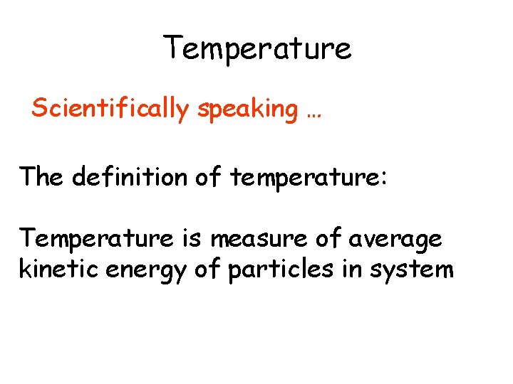 Temperature Scientifically speaking … The definition of temperature: Temperature is measure of average kinetic