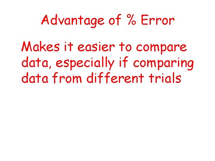 Advantage of % Error • Makes it easier to compare data, especially if comparing