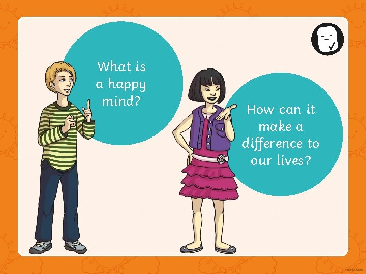 What is a happy mind? How can it make a difference to our lives? What is a happy mind? How can it make a difference to our lives?