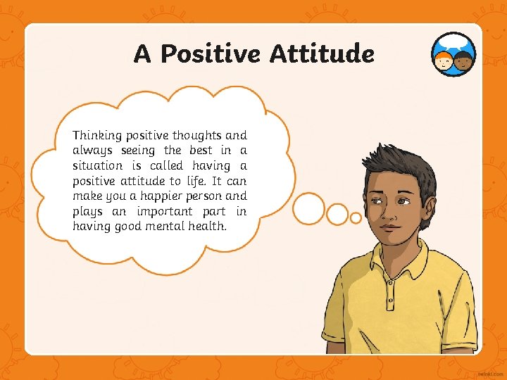 A Positive Attitude Thinking positive thoughts and always seeing the best in a situation A Positive Attitude Thinking positive thoughts and always seeing the best in a situation