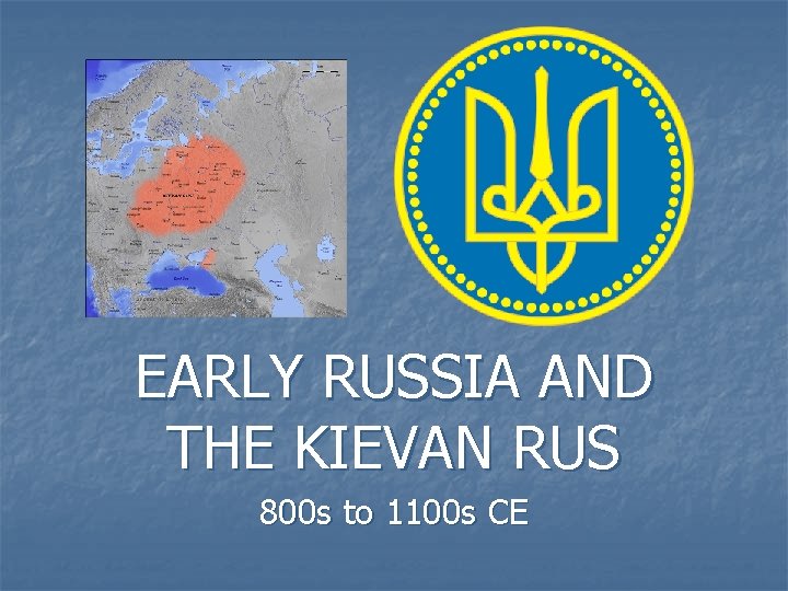 EARLY RUSSIA AND THE KIEVAN RUS 800 s to 1100 s CE 
