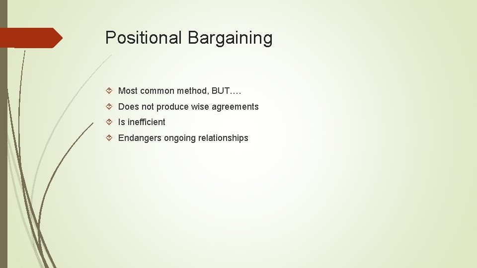 Positional Bargaining Most common method, BUT…. Does not produce wise agreements Is inefficient Endangers