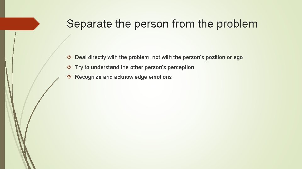 Separate the person from the problem Deal directly with the problem, not with the