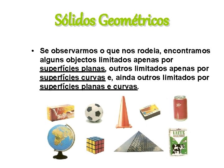 Sólidos Geométricos • Se observarmos o que nos rodeia, encontramos alguns objectos limitados apenas