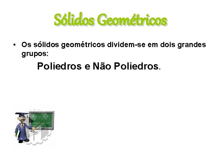 Sólidos Geométricos • Os sólidos geométricos dividem-se em dois grandes grupos: Poliedros e Não