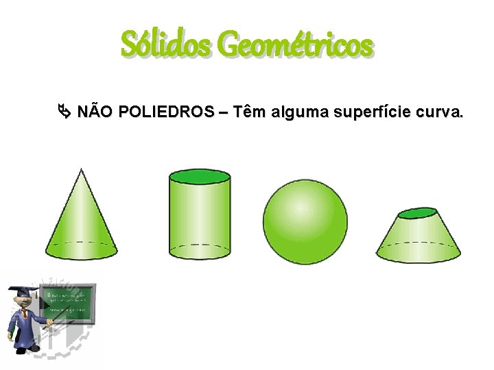 Sólidos Geométricos NÃO POLIEDROS – Têm alguma superfície curva. 