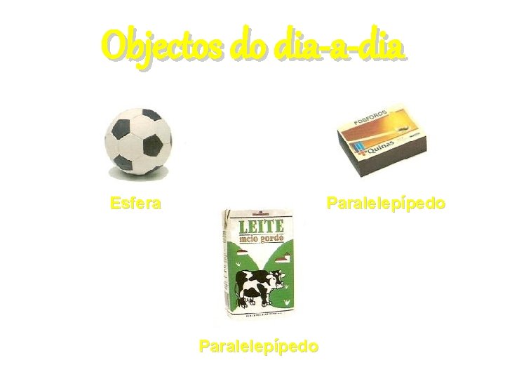 Objectos do dia-a-dia Esfera Paralelepípedo 