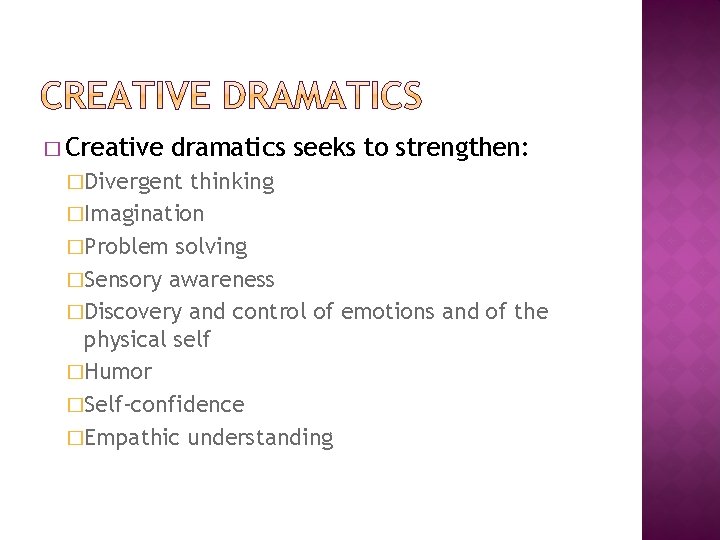 � Creative dramatics seeks to strengthen: �Divergent thinking �Imagination �Problem solving �Sensory awareness �Discovery