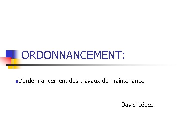 ORDONNANCEMENT: n L’ordonnancement des travaux de maintenance David López 