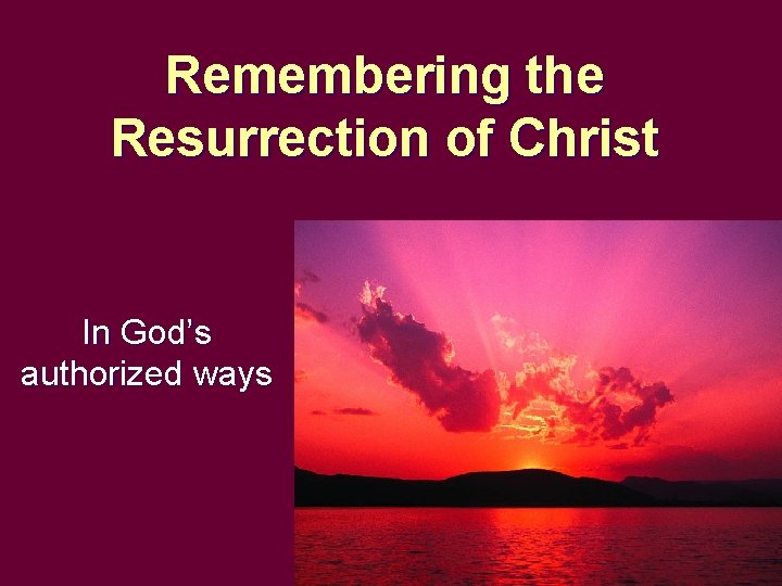 Remembering the Resurrection of Christ In God’s authorized ways 