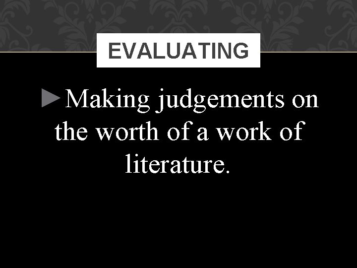EVALUATING ►Making judgements on the worth of a work of literature. 