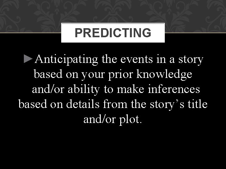 PREDICTING ►Anticipating the events in a story based on your prior knowledge and/or ability