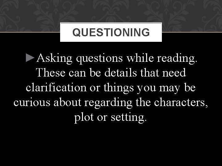 QUESTIONING ►Asking questions while reading. These can be details that need clarification or things
