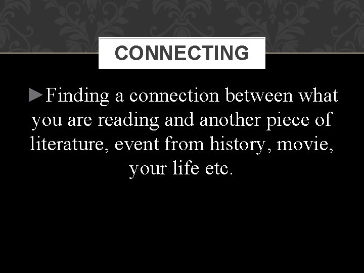 CONNECTING ►Finding a connection between what you are reading and another piece of literature,