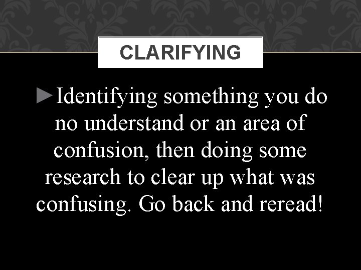 CLARIFYING ►Identifying something you do no understand or an area of confusion, then doing