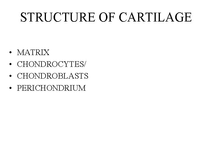 STRUCTURE OF CARTILAGE • • MATRIX CHONDROCYTES/ CHONDROBLASTS PERICHONDRIUM 