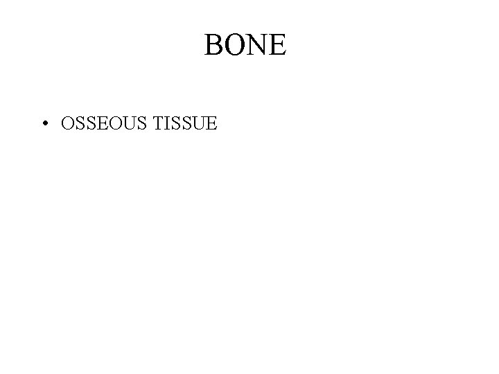 BONE • OSSEOUS TISSUE BONE • OSSEOUS TISSUE