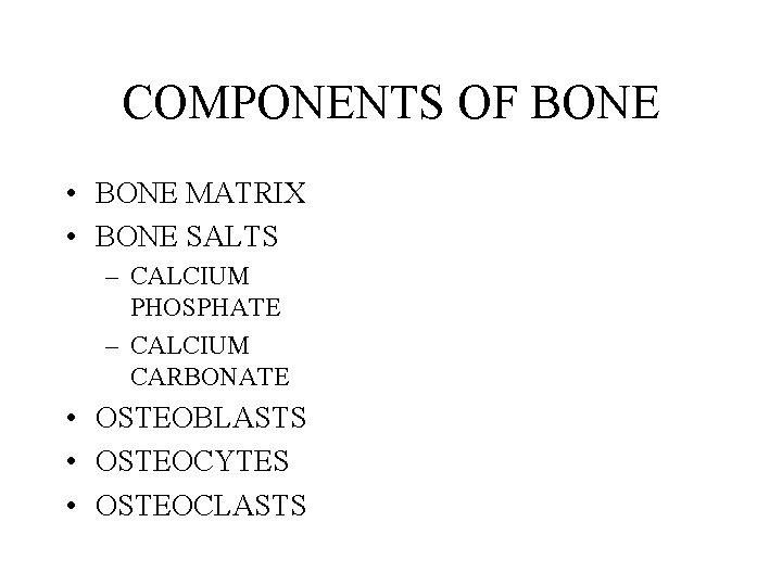 COMPONENTS OF BONE • BONE MATRIX • BONE SALTS – CALCIUM PHOSPHATE – CALCIUM COMPONENTS OF BONE • BONE MATRIX • BONE SALTS – CALCIUM PHOSPHATE – CALCIUM