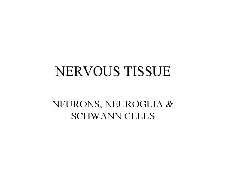 NERVOUS TISSUE NEURONS, NEUROGLIA & SCHWANN CELLS 