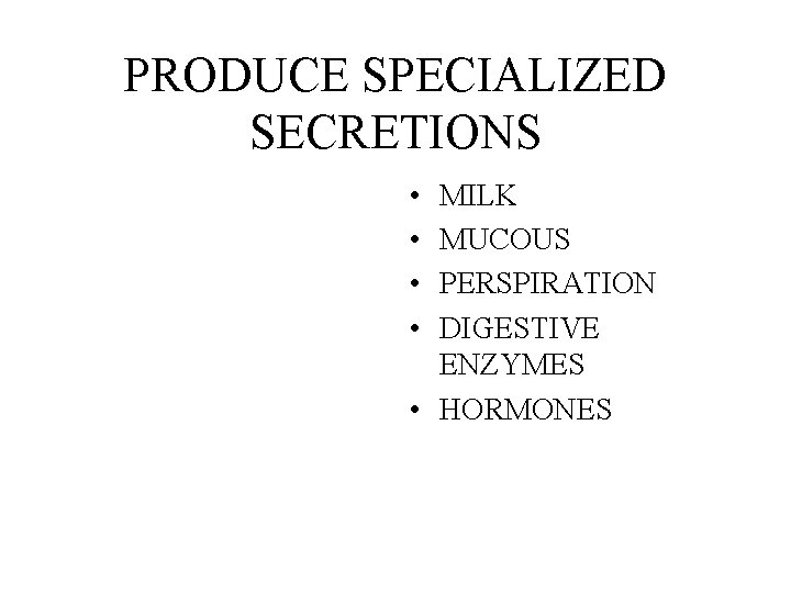 PRODUCE SPECIALIZED SECRETIONS • • MILK MUCOUS PERSPIRATION DIGESTIVE ENZYMES • HORMONES 