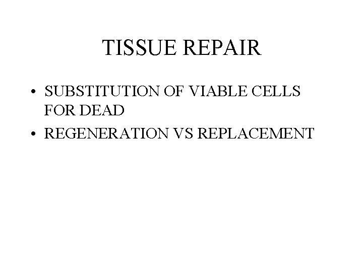 TISSUE REPAIR • SUBSTITUTION OF VIABLE CELLS FOR DEAD • REGENERATION VS REPLACEMENT TISSUE REPAIR • SUBSTITUTION OF VIABLE CELLS FOR DEAD • REGENERATION VS REPLACEMENT
