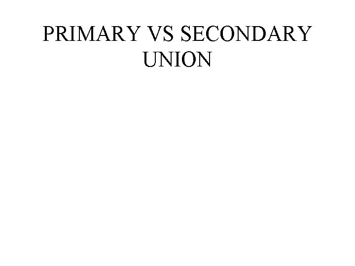 PRIMARY VS SECONDARY UNION 