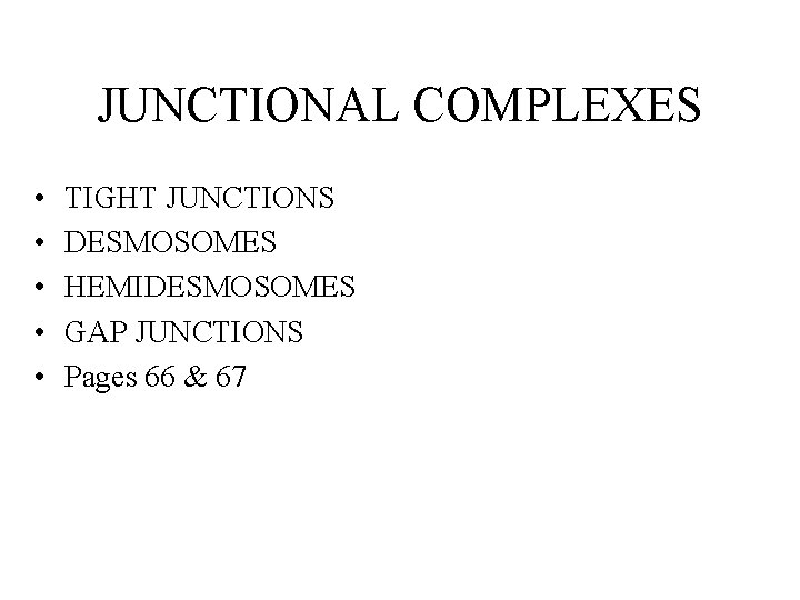 JUNCTIONAL COMPLEXES • • • TIGHT JUNCTIONS DESMOSOMES HEMIDESMOSOMES GAP JUNCTIONS Pages 66 &