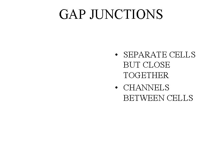 GAP JUNCTIONS • SEPARATE CELLS BUT CLOSE TOGETHER • CHANNELS BETWEEN CELLS GAP JUNCTIONS • SEPARATE CELLS BUT CLOSE TOGETHER • CHANNELS BETWEEN CELLS