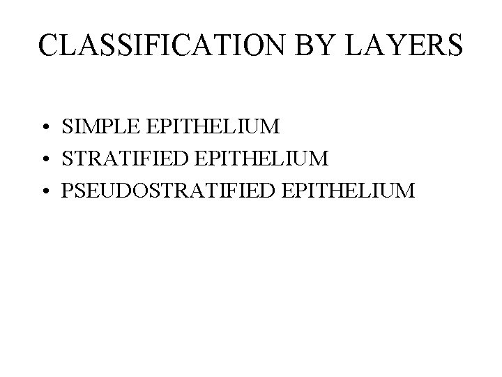 CLASSIFICATION BY LAYERS • SIMPLE EPITHELIUM • STRATIFIED EPITHELIUM • PSEUDOSTRATIFIED EPITHELIUM 
