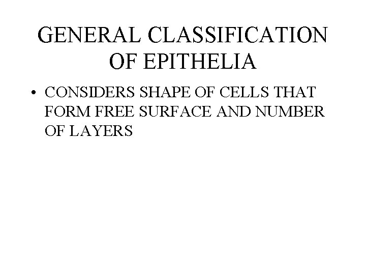 GENERAL CLASSIFICATION OF EPITHELIA • CONSIDERS SHAPE OF CELLS THAT FORM FREE SURFACE AND