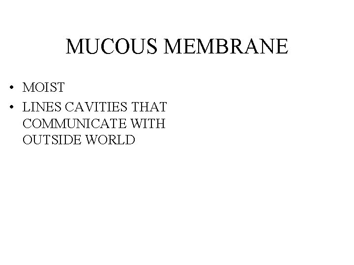 MUCOUS MEMBRANE • MOIST • LINES CAVITIES THAT COMMUNICATE WITH OUTSIDE WORLD 